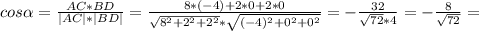 cos\alpha= \frac{AC*BD}{|AC|*|BD|}=\frac{8*(-4)+2*0+2*0}{ \sqrt{ 8^{2}+2^{2}+2^{2}}*\sqrt{ (-4)^{2}+0^{2}+0^{2}}}=-\frac{32}{\sqrt{72}*4}=-\frac{8}{\sqrt{72}}=