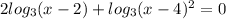 2log_3 (x-2)+log_3 (x-4)^2=0