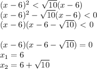 (x-6)^2\ \textless \ \sqrt{10} (x-6)\\ (x-6)^2- \sqrt{10}(x-6)\ \textless \ 0\\ (x-6)(x-6- \sqrt{10})\ \textless \ 0\\ \\ (x-6)(x-6- \sqrt{10})=0\\ x_1=6\\ x_2=6+ \sqrt{10}