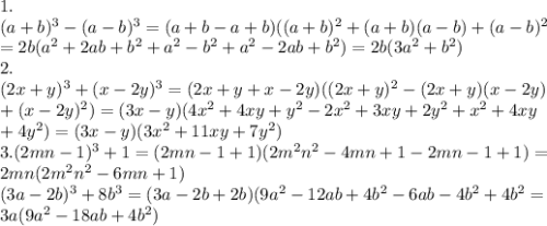 1. \\ (a+b)^3-(a-b)^3=(a+b-a+b)((a+b)^2+(a+b)(a-b)+(a-b)^2 \\ =2b(a^2+2ab+b^2+a^2-b^2 +a^2-2ab+b^2)=2b(3a^2+b^2) \\ 2. \\ (2x+y)^3 +(x-2y)^3 = (2x+y+x-2y)((2x+y)^2-(2x+y)(x-2y) \\ +(x-2y)^2)= (3x-y)(4x^2+4xy+y^2-2x^2+3xy+2y^2+x^2+4xy \\ +4y^2) =(3x-y)(3x^2+11xy+7y^2) \\ 3.(2mn-1)^3+1=(2mn-1+1)(2m^2n^2-4mn+1-2mn-1+1)= \\ 2mn(2m^2n^2-6mn+1) \\ (3a-2b)^3+8b^3=(3a-2b+2b)(9a^2-12ab+4b^2-6ab-4b^2+4b^2= \\ 3a(9a^2-18ab+4b^2)