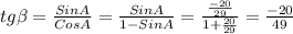 tg \beta = \frac{SinA}{CosA} = \frac{SinA}{1-SinA} = \frac{ \frac{-20}{29} }{1+ \frac{20}{29} } = \frac{-20}{49}