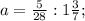 a= \frac{5}{28}:1 \frac{3}{7} ;