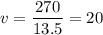 \displaystyle v=\frac{270}{13.5}=20