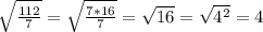 \sqrt{ \frac{112}{7} } = \sqrt{ \frac{7*16}{7} } = \sqrt{16}= \sqrt{4^2} =4