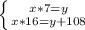 \left \{ {{x*7=y} \atop {x*16=y+108}} \right.