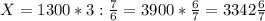 X = 1300*3: \frac{7}{6} =3900* \frac{6}{7} =3342 \frac{6}{7}