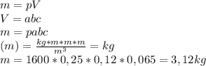 m = pV \\ V = abc \\ m = pabc \\ (m) = \frac{kg*m*m*m}{m^{3} } = kg \\ m = 1600*0,25*0,12*0,065 = 3,12 kg