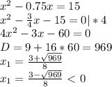 x^2-0.75x=15\\x^2 -\frac{3}{4}x-15=0|*4\\4x^2-3x-60=0\\D=9+16*60=&#10;969\\x_1=\frac{3+\sqrt{969}}{8}\\x_1=\frac{3-\sqrt{969}}{8}\ \textless \ 0