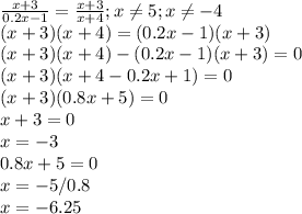 \frac{x+3}{0.2x-1}= \frac{x+3}{x+4};x \neq 5;x \neq -4 \\ (x+3)(x+4)=(0.2x-1)(x+3) \\ (x+3)(x+4)-(0.2x-1)(x+3)=0 \\ (x+3)(x+4-0.2x+1)=0 \\ (x+3)(0.8x+5)=0 \\ x+3=0 \\ x=-3 \\0.8x+5=0 \\ x=-5/0.8 \\ x=-6.25