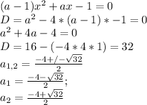 (a-1)x^2+ax-1=0 \\ D=a^2-4*(a-1)*-1=0 \\ a^2+4a-4=0 \\ D=16-(-4*4*1)=32 \\ &#10;a_{1,2}= \frac{-4+/- \sqrt{32} }{2} \\&#10;a_1 = \frac{-4- \sqrt{32} }{2} ; \\&#10;a_2 = \frac{-4+ \sqrt{32} }{2} \\