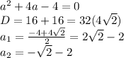 a^2+4a-4=0 \\ D=16+16=32(4 \sqrt{2} ) \\ a_1= \frac{-4+4 \sqrt{2} }{2} =2 \sqrt{2} -2 \\ a_2=- \sqrt{2} -2