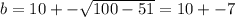 b=10+- \sqrt{100-51} =10+-7