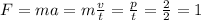 F=ma=m\frac{v}{t} =\frac{p}{t} =\frac{2}{2} =1