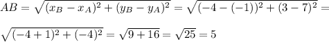AB= \sqrt{(x_B-x_A)^2+(y_B-y_A)^2} = \sqrt{(-4-(-1))^2+(3-7)^2}= \\ \\ \sqrt{(-4+1)^2+(-4)^2}= \sqrt{9+16}= \sqrt{25}=5