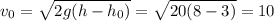 v_{0}= \sqrt{2g(h- h_{0}) } = \sqrt{20(8-3)}=10