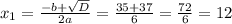 x_{1} =\frac{-b +\sqrt{D} }{2a} =\frac{35+37}{6} =\frac{72}{6} =12