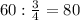 60: \frac{3}{4} =80 \\