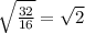 \sqrt{ \frac{32}{16} }= \sqrt{2}