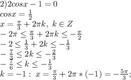 \\\\2)2cosx-1=0\\cosx=\frac{1}{2}\\x=\frac{\pi}{3}+2\pi k, \; k\in Z\\-2\pi \leq \frac{\pi}{3}+2\pi k \leq -\frac{\pi}{2}\\-2 \leq \frac{1}{3}+2 k \leq -\frac{1}{3}\\-\frac{7}{3} \leq 2k \leq -\frac{2}{3}\\-\frac{7}{6} \leq k \leq -\frac{1}{3}\\k=-1:\; x=\frac{\pi}{3}+2\pi* (-1)=-\frac{5\pi}{3};
