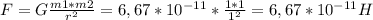 F=G \frac{m1*m2}{ r^{2} } =6,67* 10^{-11} * \frac{1*1}{ 1^{2} } =6,67* 10^{-11}H