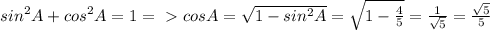 sin^{2}A+cos^{2}A=1 =\ &#10;\textgreater \ cosA= \sqrt{1-sin^{2}A}= \sqrt{1- \frac{4}{5}}= &#10;\frac{1}{ \sqrt{5} }= \frac{ \sqrt{5}}{5}