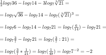 \frac{1}{2}log_{7}36 - log_{7}14-3log_{7} \sqrt[3]{21}= \\ \\ &#10;=log_{7} \sqrt{36}-log_{7}14-log_{7}( \sqrt[3]{21} )^3= \\ \\ &#10;=log_{7}6-log_{7}14-log_{7}21=log_{7}( \frac{6}{14} )-log_{7}21= \\ \\ &#10;=log_{7} \frac{3}{7}-log_{7}21=log_{7}( \frac{3}{7}:21 )= \\ \\ &#10;=log_{7}( \frac{3}{7}* \frac{1}{21} )=log_{7}( \frac{1}{49} )=log_{7}7^{-2}=-2
