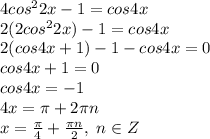 4cos^22x-1=cos4x\\2(2cos^22x)-1=cos4x\\2(cos4x+1)-1-cos4x=0\\cos4x+1=0\\cos4x=-1\\4x=\pi +2\pi n\\x=\frac{\pi}{4}+\frac{\pi n}{2}, \; n\in Z