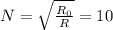 N = \sqrt{ \frac{R_0}{R}} = 10