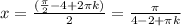 x= \frac{( \frac{ \pi }{2} -4+2 \pi k)}{2} = \frac{ \pi }{4-2+ \pi k}