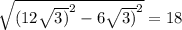 \sqrt{ (12 \sqrt{3)} ^{2}-6 \sqrt{3)} ^{2} } = 18