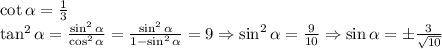 \cot\alpha=\frac13&#10;&#10;\tan^2\alpha=\frac{\sin^2\alpha}{\cos^2\alpha}=\frac{\sin^2\alpha}{1-\sin^2\alpha}=9\Rightarrow \sin^2\alpha=\frac9{10}\Rightarrow\sin\alpha=\pm\frac3{\sqrt{10}}