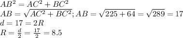 AB^2=AC^2+BC^2\\AB=\sqrt{AC^2+BC^2};AB=\sqrt{225+64}=\sqrt{289}=17\\d=17=2R\\R=\frac{d}{2}=\frac{17}{2}=8.5