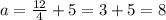 a=\frac{12}{4}+5=3+5=8