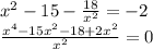 x^{2} -15- \frac{18}{ x^{2} } =-2 \\ \frac{x^{4} -15 x^{2} -18+2 x^{2} }{ x^{2} }=0