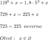 1)9^3+x=1,8\cdot 5^3+x\\\\729+x=225+x\\\\725=225\; \; neverno\\\\Otvet:\; \; x\in \varnothing