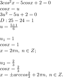 3cos^2x-5cosx+2=0\\cosx=u\\3u^2-5u+2=0\\D: 25-24=1\\u=\frac{5\pm 1}{6}\\\\u_1=1\\cosx=1\\x=2\pi n, \; n\in Z;\\\\u_2=\frac{2}{3}\\cosx=\frac{2}{3}\\x=\pm arccos\frac{2}{3}+2\pi n, \; n\in Z.