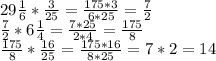 29 \frac{1}{6} * \frac{3}{25} = \frac{175*3}{6*25} = \frac{7}{2} \\ &#10; \frac{7}{2} *6 \frac{1}{4} = \frac{7*25}{2*4} = \frac{175}{8} \\ &#10; \frac{175}{8} * \frac{16}{25} = \frac{175*16}{8*25} =7*2=14&#10;