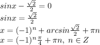 sinx-\frac{\sqrt2}{2}=0\\sinx=\frac{\sqrt2}{2}\\x=(-1)^n+arcsin\frac{\sqrt2}{2}+\pi n\\x=(-1)^n\frac{\pi}{4}+\pi n, \; n\in Z