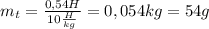 m_t= \frac{0,54H}{10 \frac{H}{kg} }=0,054kg=54g