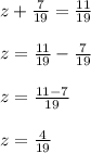 z + \frac{7}{19} = \frac{11}{19} \\ \\ z = \frac{11}{19}- \frac{7}{19} \\ \\ z = \frac{11-7}{19} \\ \\ z= \frac{4}{19}