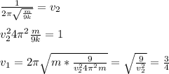 \frac{1}{2 \pi \sqrt{ \frac{m}{9k} } }= v_{2} \\ \\ &#10; v^{2} _{2} 4 \pi в \frac{m}{9k} =1 \\ \\ &#10; v_{1}= 2 \pi \sqrt{m* \frac{9}{ v^{2} _{2} 4 \pi вm} } = \sqrt{ \frac{9}{ v^{2} _{2} } } = \frac{3}{4}