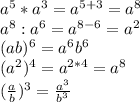 a^5*a^3=a^{5+3}=a^8 \\ a^8:a^6=a^{8-6}=a^2 \\ (ab)^6=a^6b^6 \\ (a^2)^4=a^{2*4}=a^8 \\ ( \frac{a}{b} )^3= \frac{a^3}{b^3}