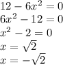 \\ 12-6 x^{2} =0 \\ 6 x^{2} -12=0 \\ x^{2} -2=0 \\ x= \sqrt{2} \\ x= -\sqrt{2}