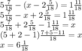 5 \frac{7}{18}-(x-2 \frac{5}{18} ) =1 \frac{11}{18} \\ 5 \frac{7}{18}-x+2 \frac{5}{18} =1 \frac{11}{18} \\ 5 \frac{7}{18}+2 \frac{5}{18}-1 \frac{11}{18} =x \\ (5+2-1) \frac{7+5-11}{18}=x \\ x= 6\frac{1}{18}