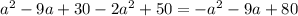 a^{2} -9a+30- 2a^{2} +50=- a^{2} -9a+80