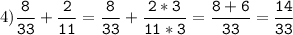 4)\tt\displaystyle\frac{8}{33}+\frac{2}{11}=\frac{8}{33}+\frac{2*3}{11*3}=\frac{8+6}{33}=\frac{14}{33}