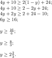 4y+10\geq 2(1-y)+24;\\4y+10\geq 2-2y+24;\\4y+2y\geq 2+24-10;\\6y\geq 16;\\\\y\geq \frac{16}{6} ;\\\\y\geq \frac{8}{3} ;\\\\y\geq 2\frac{2}{3} .