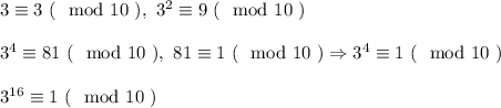 3 \equiv 3 \ (\mod 10 \ ), \ 3^2 \equiv 9 \ (\mod 10 \ )\\\\&#10;3^4 \equiv 81 \ (\mod 10 \ ), \ 81 \equiv 1 \ ( \mod 10 \ ) \Rightarrow 3^4 \equiv 1 \ (\mod 10 \ )\\\\&#10;3^{16} \equiv 1 \ (\mod 10 \ )