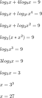log_3x+4log_9x=9\\\\log_3x+log_{3^2}x^4=9\\\\log_3x+log_3x^2=9\\\\log_3(x*x^2)=9\\\\ log_3x^3=9\\\\3log_3x=9\\\\log_3x=3\\\\x=3^3\\\\x=27