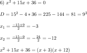 6) \ x^2+15x+36 = 0\\\\&#10;D = 15^2 - 4*36 = 225 - 144 = 81 = 9^2\\\\&#10;x_1 = \frac{-15 + 9}{2} = -3\\\\&#10;x_2 = \frac{-15 - 9}{2} = -\frac{24}{2} = -12\\\\&#10;x^2+15x+36 = (x + 3)(x + 12)